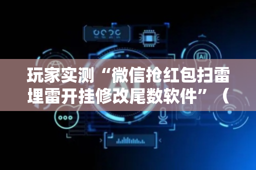 玩家实测“微信抢红包扫雷埋雷开挂修改尾数软件”（详细透视教程）-哔哩哔哩