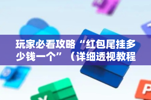 玩家必看攻略“红包尾挂多少钱一个”（详细透视教程）-哔哩哔哩