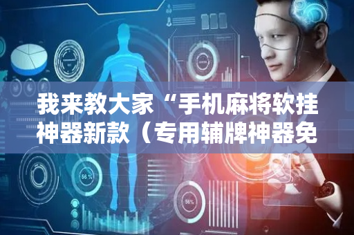 我来教大家“手机麻将软挂神器新款（专用辅牌神器免安装）