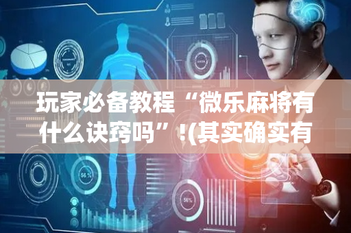 玩家必备教程“微乐麻将有什么诀窍吗”!(其实确实有挂)-抖音