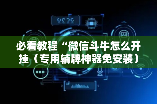 必看教程“微信斗牛怎么开挂（专用辅牌神器免安装）