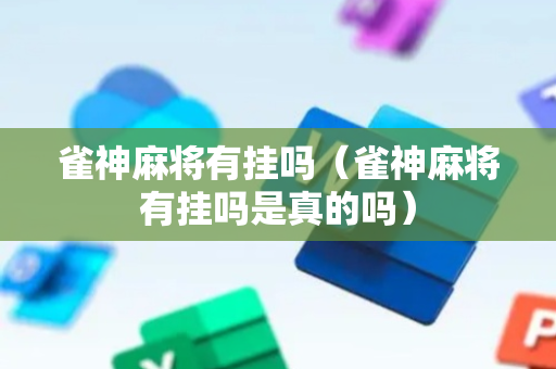 雀神麻将有挂吗（雀神麻将有挂吗是真的吗）