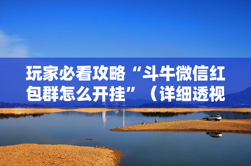 玩家必看攻略“斗牛微信红包群怎么开挂”（详细透视教程）-哔哩哔哩