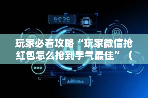 玩家必看攻略“玩家微信抢红包怎么抢到手气最佳”（详细透视教程）-哔哩哔哩