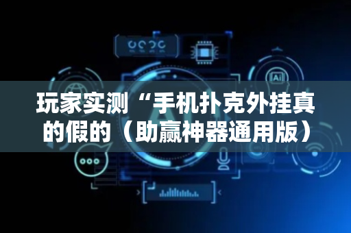 玩家实测“手机扑克外挂真的假的（助赢神器通用版）