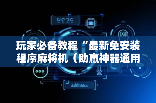 玩家必备教程“最新免安装程序麻将机（助赢神器通用版）