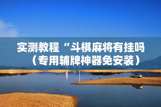 实测教程“斗棋麻将有挂吗（专用辅牌神器免安装）
