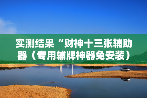 实测结果“财神十三张辅助器（专用辅牌神器免安装）