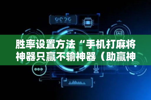 胜率设置方法“手机打麻将神器只赢不输神器（助赢神器通用版）