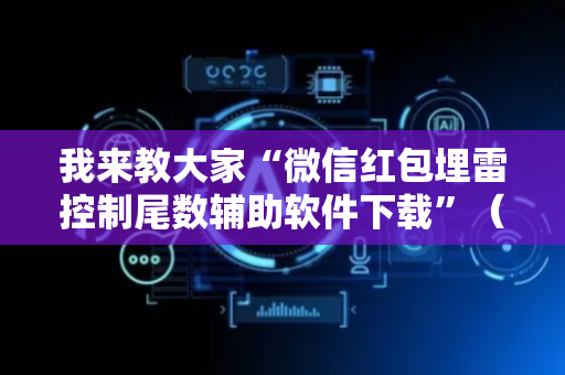 我来教大家“微信红包埋雷控制尾数辅助软件下载”（详细透视教程）-哔哩哔哩