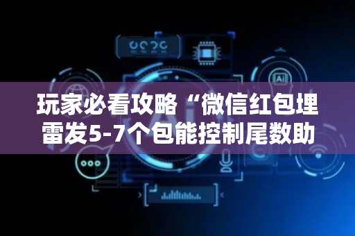 玩家必看攻略“微信红包埋雷发5-7个包能控制尾数助手技巧”（详细透视教程）-哔哩哔哩