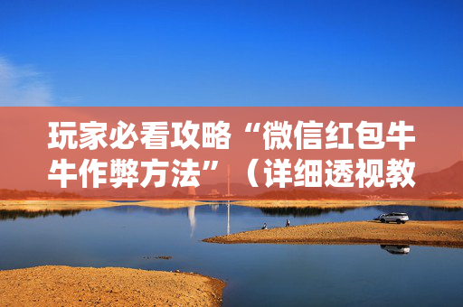 玩家必看攻略“微信红包牛牛作弊方法”（详细透视教程）-哔哩哔哩
