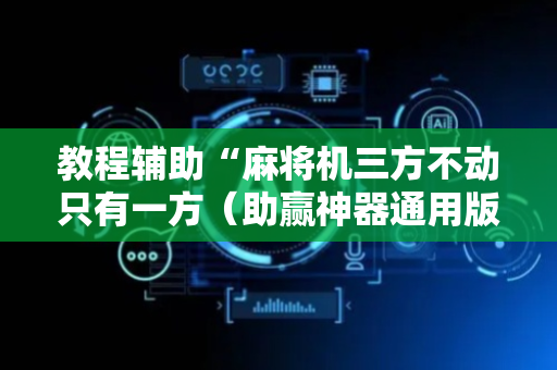 教程辅助“麻将机三方不动只有一方（助赢神器通用版）