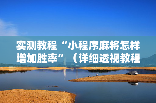 实测教程“小程序麻将怎样增加胜率”（详细透视教程）-哔哩哔哩
