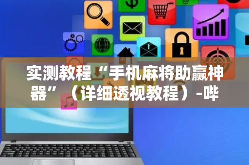 实测教程“手机麻将助赢神器”（详细透视教程）-哔哩哔哩