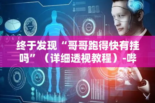 终于发现“哥哥跑得快有挂吗”（详细透视教程）-哔哩哔哩