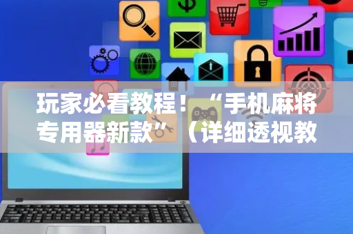 玩家必看教程！“手机麻将专用器新款”（详细透视教程）-哔哩哔哩