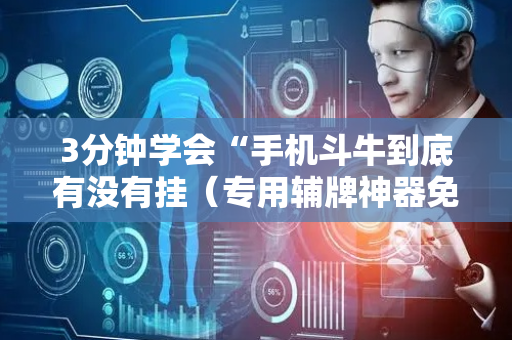 3分钟学会“手机斗牛到底有没有挂（专用辅牌神器免安装）