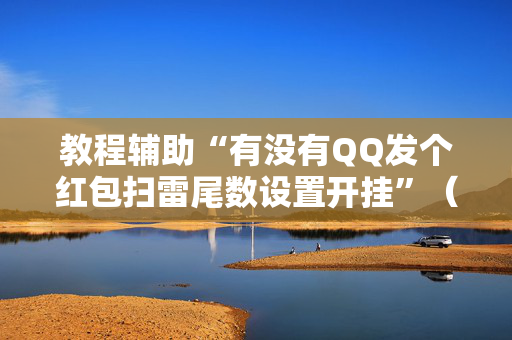 教程辅助“有没有QQ发个红包扫雷尾数设置开挂”（详细透视教程）-哔哩哔哩