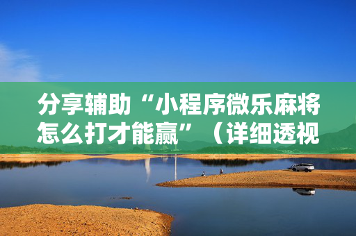 分享辅助“小程序微乐麻将怎么打才能赢”（详细透视教程）-哔哩哔哩