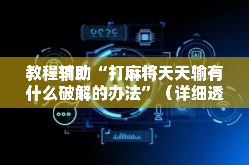 教程辅助“打麻将天天输有什么破解的办法”（详细透视教程）-哔哩哔哩
