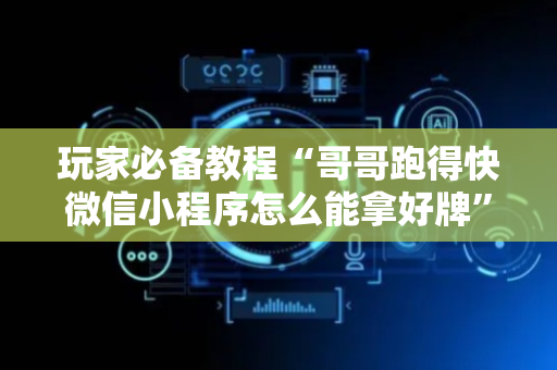 玩家必备教程“哥哥跑得快微信小程序怎么能拿好牌”（详细透视教程）-哔哩哔哩