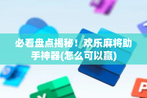 必看盘点揭秘！欢乐麻将助手神器(怎么可以赢)