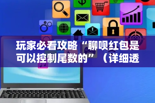 玩家必看攻略“聊呗红包是可以控制尾数的”（详细透视教程）-哔哩哔哩