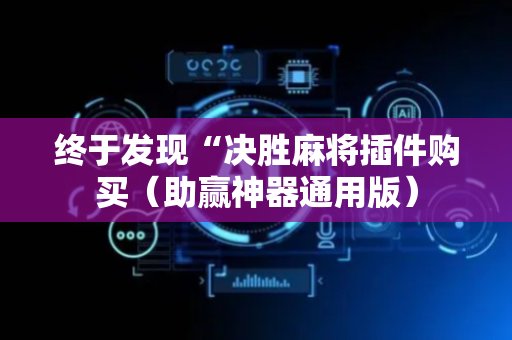 终于发现“决胜麻将插件购买（助赢神器通用版）