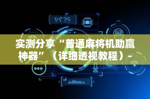 实测分享“普通麻将机助赢神器”（详细透视教程）-哔哩哔哩