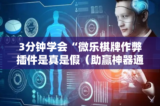 3分钟学会“微乐棋牌作弊插件是真是假（助赢神器通用版）