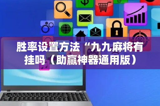 胜率设置方法“九九麻将有挂吗（助赢神器通用版）