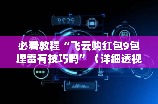必看教程“飞云购红包9包埋雷有技巧吗”（详细透视教程）-哔哩哔哩