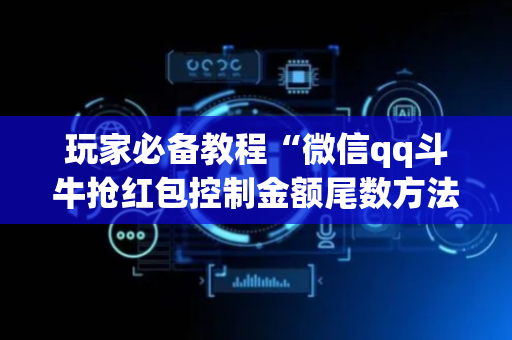 玩家必备教程“微信qq斗牛抢红包控制金额尾数方法扫雷”（详细透视教程）-哔哩哔哩