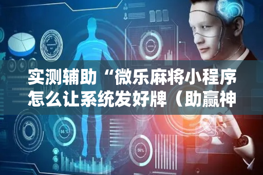 实测辅助“微乐麻将小程序怎么让系统发好牌（助赢神器通用版）