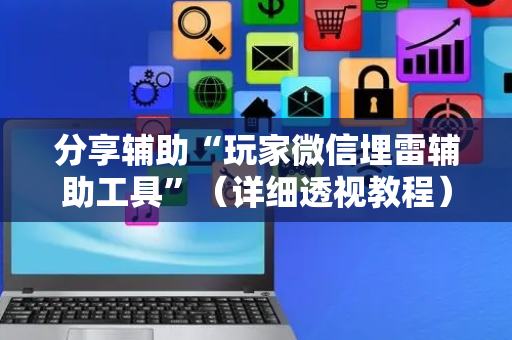分享辅助“玩家微信埋雷辅助工具”（详细透视教程）-哔哩哔哩