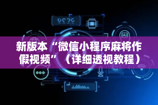 新版本“微信小程序麻将作假视频”（详细透视教程）-哔哩哔哩