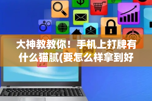 大神教教你！手机上打牌有什么猫腻(要怎么样拿到好牌)