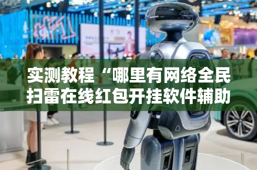 实测教程“哪里有网络全民扫雷在线红包开挂软件辅助”（详细透视教程）-哔哩哔哩
