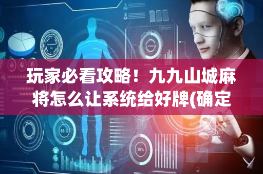 玩家必看攻略！九九山城麻将怎么让系统给好牌(确定是有挂)