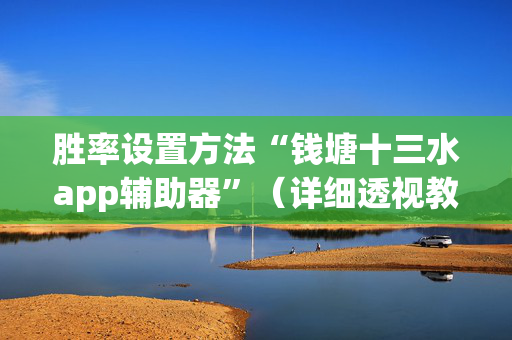 胜率设置方法“钱塘十三水app辅助器”（详细透视教程）-哔哩哔哩