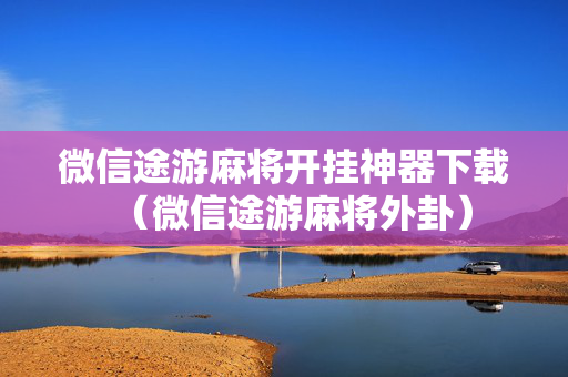 微信途游麻将开挂神器下载（微信途游麻将外卦）