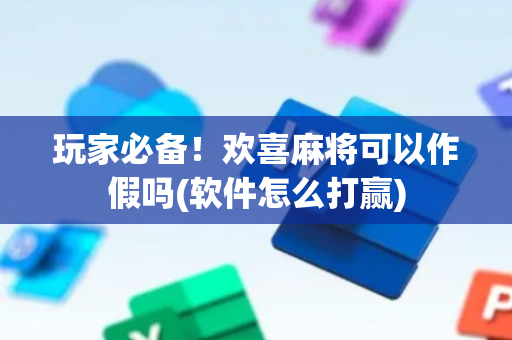 玩家必备！欢喜麻将可以作假吗(软件怎么打赢)