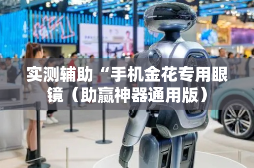 实测辅助“手机金花专用眼镜（助赢神器通用版）