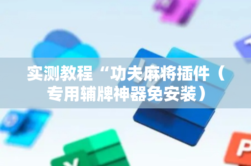 实测教程“功夫麻将插件（专用辅牌神器免安装）