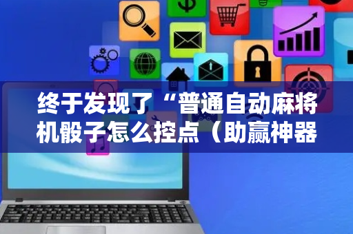 终于发现了“普通自动麻将机骰子怎么控点（助赢神器通用版）