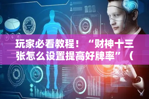 玩家必看教程！“财神十三张怎么设置提高好牌率”（详细开挂教程）-哔哩哔哩