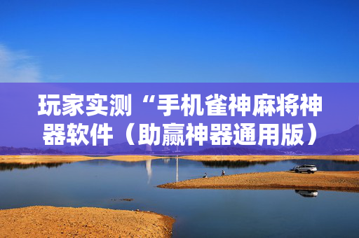 玩家实测“手机雀神麻将神器软件（助赢神器通用版）