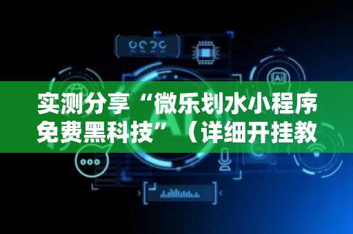 实测分享“微乐划水小程序免费黑科技”（详细开挂教程）-哔哩哔哩
