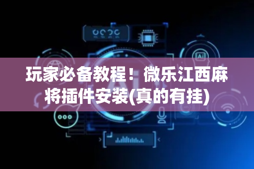 玩家必备教程！微乐江西麻将插件安装(真的有挂)